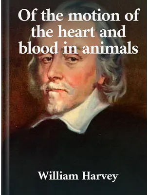 On the Motion of the Heart and Blood in Animals, William Harvey
