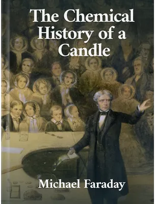 The Chemical History Of A Candle, Michael Faraday