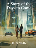 A Story of the Days to Come, H. G. Wells