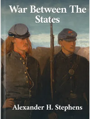 War Between The States, Alexander H. Stephens