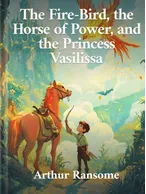 The Fire-Bird, the Horse of Power, and the Princess Vasilissa, Arthur Ransome