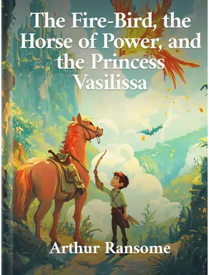 The Fire-Bird, the Horse of Power, and the Princess Vasilissa, Arthur Ransome