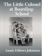 The Little Colonel at Boarding-School, Annie Fellows Johnston