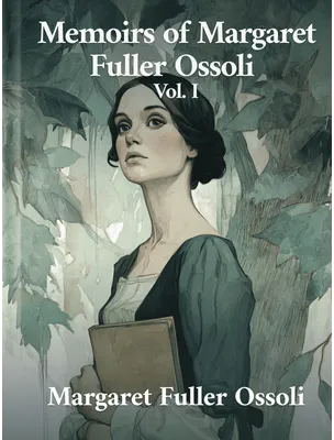 Memoirs of Margaret Fuller Ossoli Vol. I, Margaret Fuller Ossoli