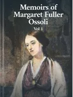 Memoirs of Margaret Fuller Ossoli Vol. I, Margaret Fuller Ossoli