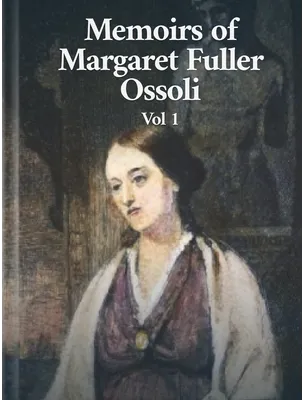 Memoirs of Margaret Fuller Ossoli Vol. I, Margaret Fuller Ossoli