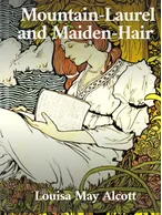 Mountain-Laurel and Maiden-Hair, Louisa May Alcott