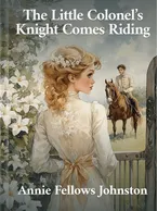 The Little Colonel’s Knight Comes Riding, Annie Fellows Johnston