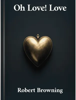 Oh Love! Love, Robert Browning