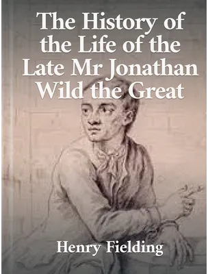 The History of the Life of the Late Mr. Jonathan Wild the Great, Henry Fielding