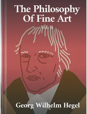 The Philosophy of Fine Art Volume II, Georg Wilhelm Hegel