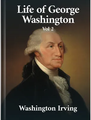 Life of George Washington Vol. II, Washington Irving