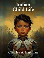 Indian Child Life, Charles A. Eastman