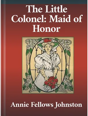 The Little Colonel: Maid of Honor, Annie Fellows Johnston