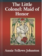 The Little Colonel: Maid of Honor, Annie Fellows Johnston